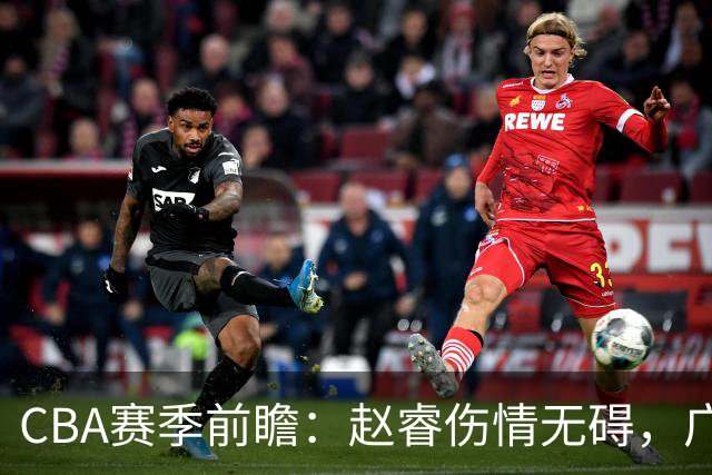 CBA赛季前瞻：赵睿伤情无碍，广东外援令人捉急，山东新援能否逆袭？